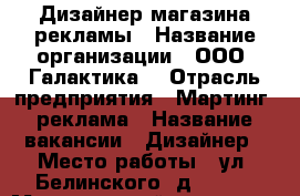 Дизайнер магазина рекламы › Название организации ­ ООО “Галактика“ › Отрасль предприятия ­ Мартинг, реклама › Название вакансии ­ Дизайнер › Место работы ­ ул. Белинского, д. 1/-3 › Минимальный оклад ­ 20 000 › Возраст от ­ 20 - Вологодская обл., Череповец г. Работа » Вакансии   . Вологодская обл.,Череповец г.